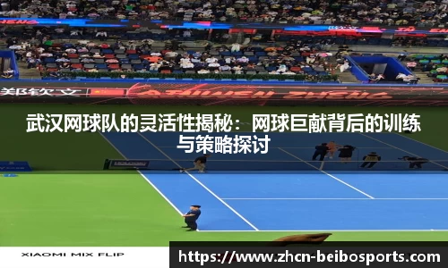 武汉网球队的灵活性揭秘:网球巨献背后的训练与策略探讨