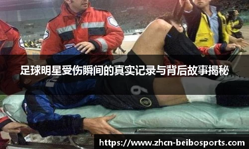 足球明星受伤瞬间的真实记录与背后故事揭秘