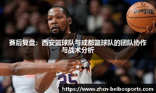 赛后复盘:西安篮球队与成都篮球队的团队协作与战术分析