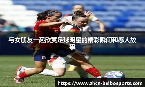 与女朋友一起欣赏足球明星的精彩瞬间和感人故事